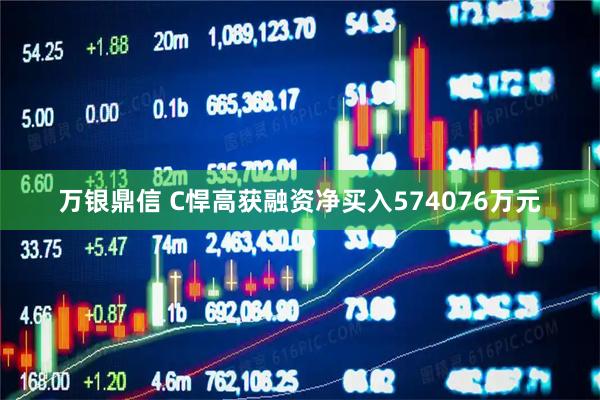 万银鼎信 C悍高获融资净买入574076万元