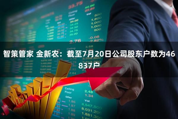 智策管家 金新农：截至7月20日公司股东户数为46837户