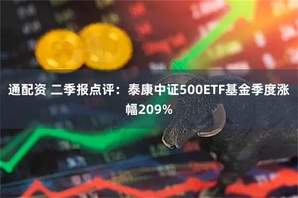 通配资 二季报点评：泰康中证500ETF基金季度涨幅209%